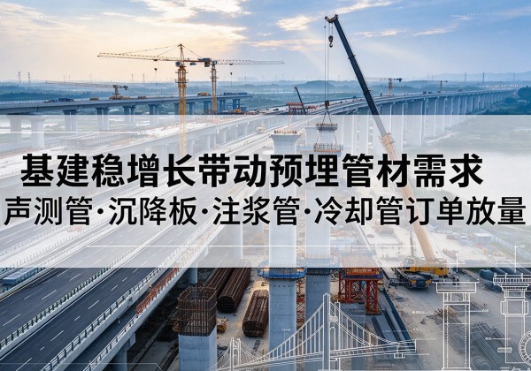 大城基建稳增长带动预埋监测管材需求，声测管、沉降板、注浆管订单持续放量