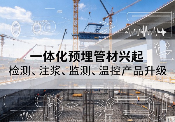大城一体化管材产品兴起，声测注浆一体管、多功能预埋管应用增多