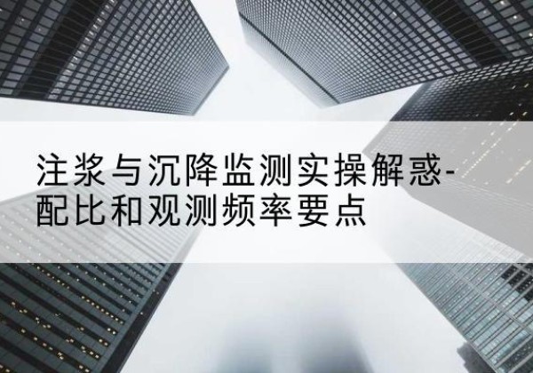 大城水泥浆配比不当会不会造成注浆管堵管？-注浆与沉降监测实操解惑-配比和观测频率要点
